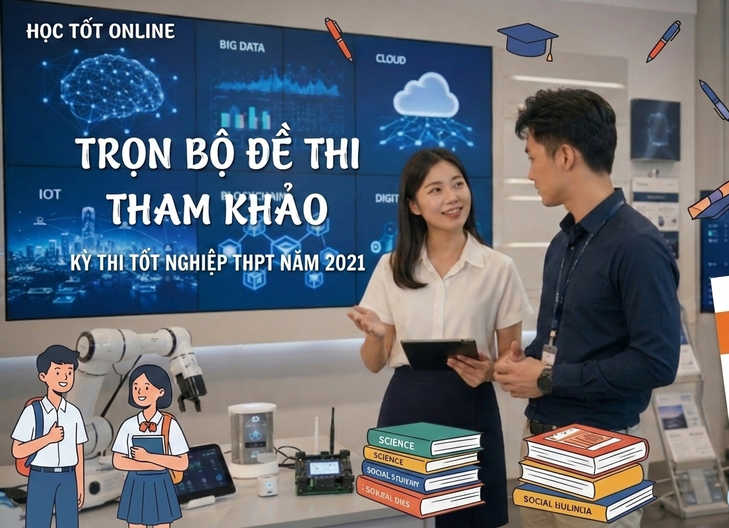 Trọn bộ Đề thi tham khảo kỳ thi tốt nghiệp THPT năm 2021