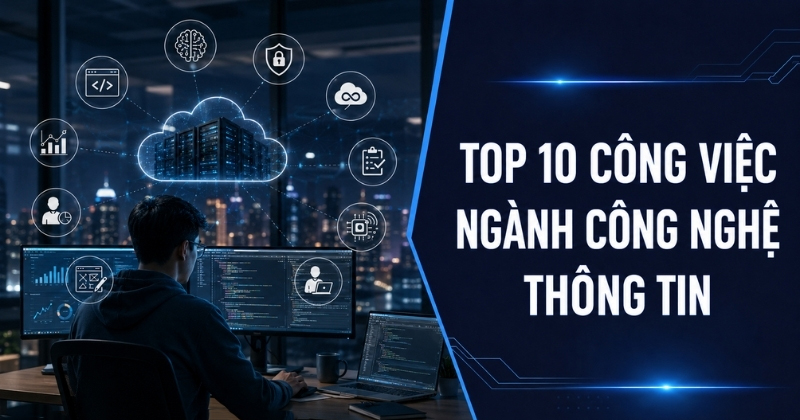 Top công việc ngành Công nghệ thông tin đáng chú ý hiện nay