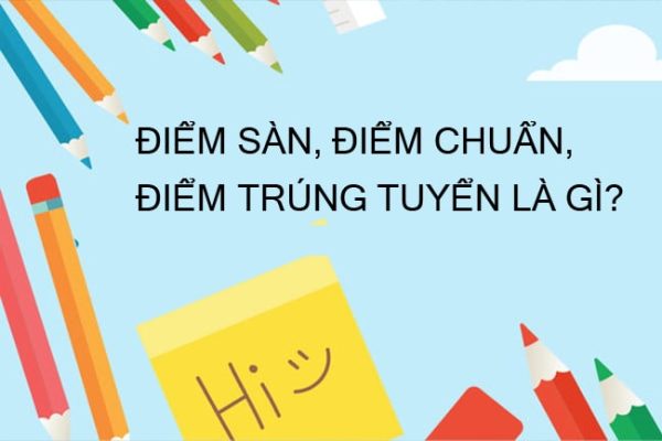 Điểm sàn, Điểm chuẩn, Điểm trúng tuyển là gì?